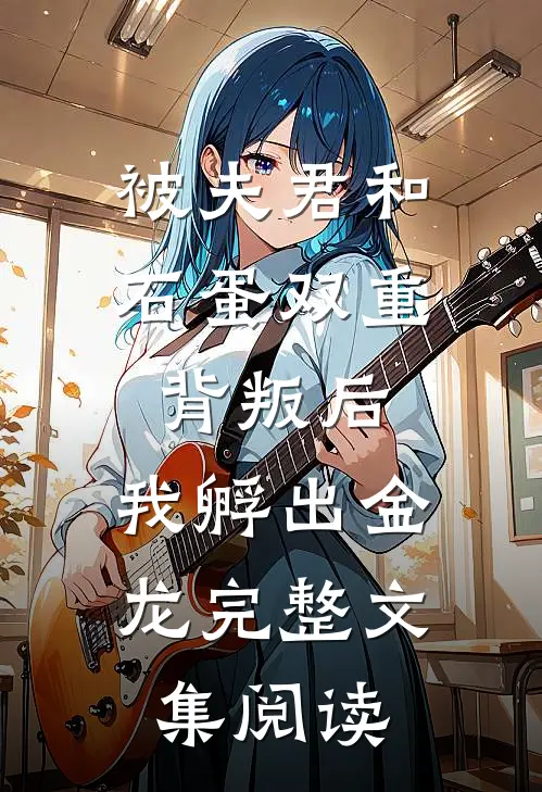 被夫君和石蛋双重背叛后，我孵出金龙完整文集阅读