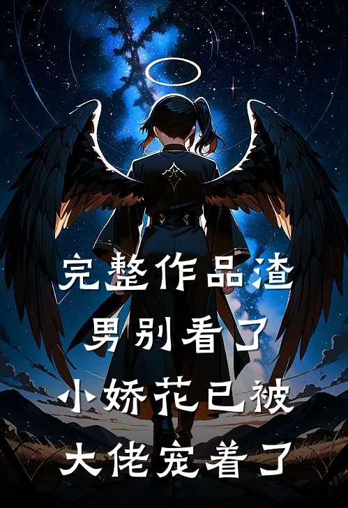 完整作品渣男别看了，小娇花已被大佬宠着了