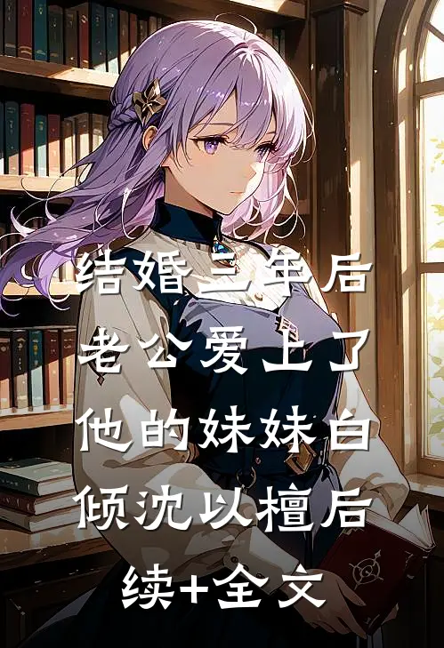 结婚三年后，老公爱上了他的妹妹白倾沈以檀后续+全文