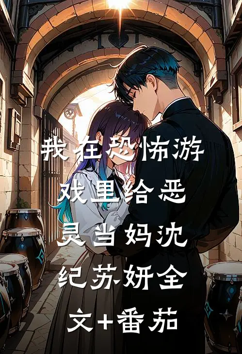 我在恐怖游戏里给恶灵当妈沈纪苏妍全文+番茄