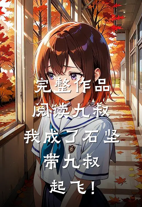 完整作品阅读九叔：我成了石坚，带九叔起飞！