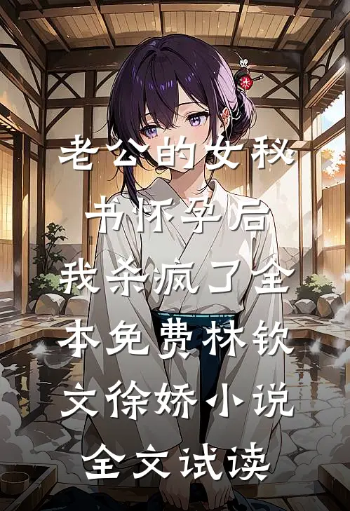 老公的女秘书怀孕后，我杀疯了全本免费林钦文徐娇小说全文试读