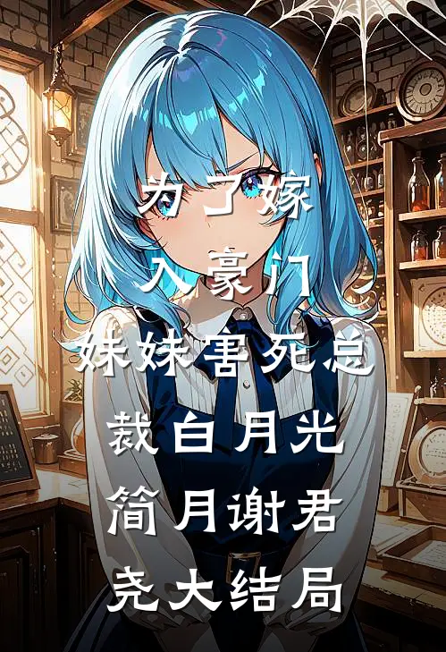 为了嫁入豪门，妹妹害死总裁白月光简月谢君尧大结局