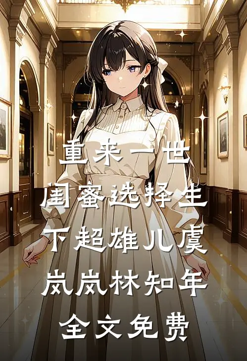 重来一世，闺蜜选择生下超雄儿虞岚岚林知年全文免费