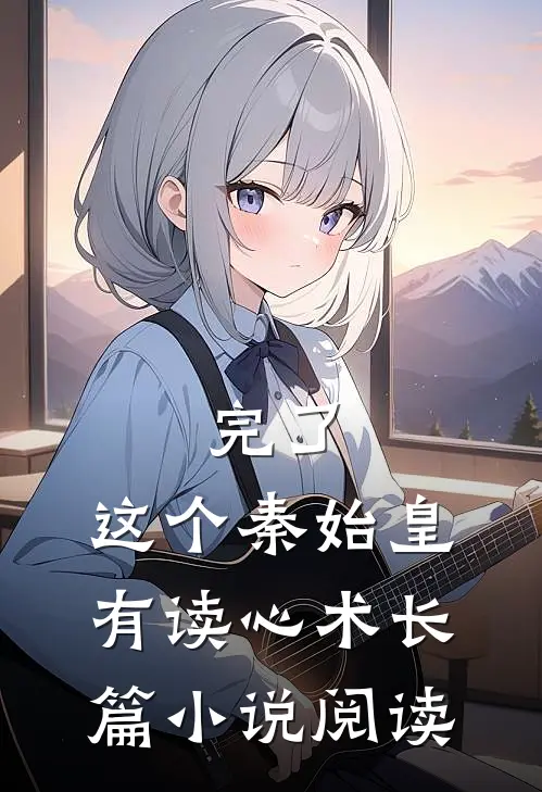 完了，这个秦始皇有读心术长篇小说阅读