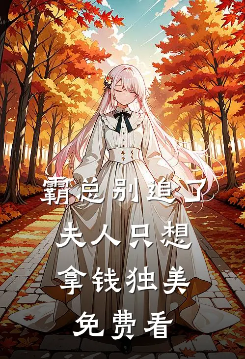 霸总别追了，夫人只想拿钱独美免费看