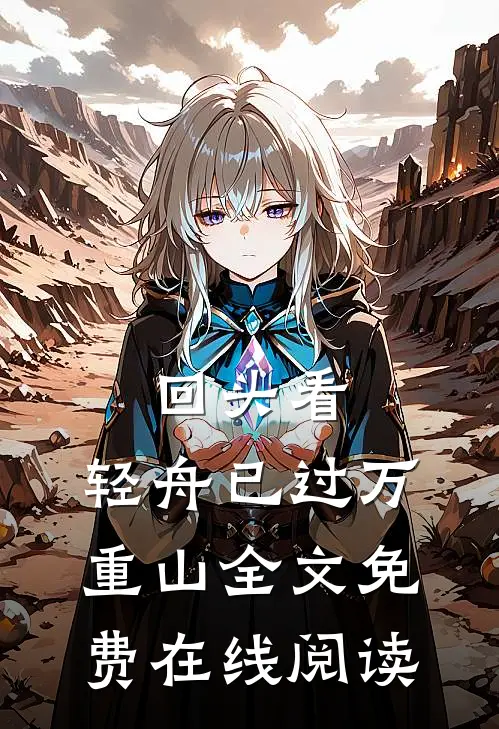 回头看，轻舟已过万重山全文免费在线阅读