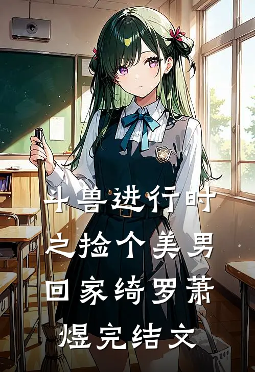 斗兽进行时之捡个美男回家绮罗萧煜完结文