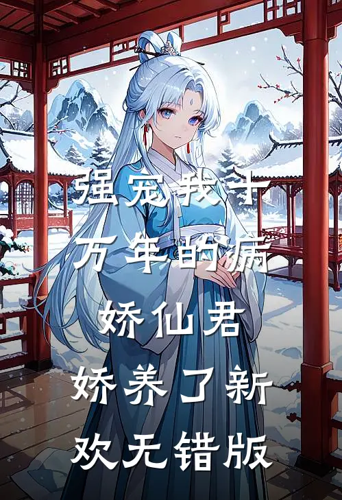 强宠我十万年的病娇仙君，娇养了新欢无错版