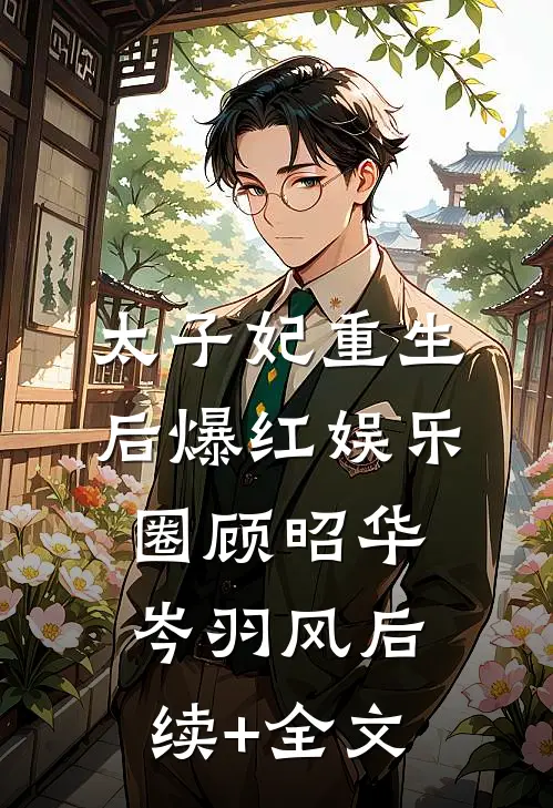 太子妃重生后爆红娱乐圈顾昭华岑羽风后续+全文