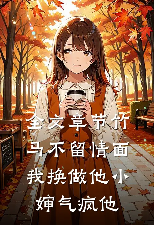 全文章节竹马不留情面，我换做他小婶气疯他