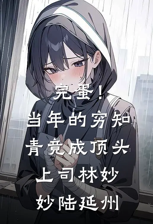 完蛋！当年的穷知青竟成顶头上司林妙妙陆延州