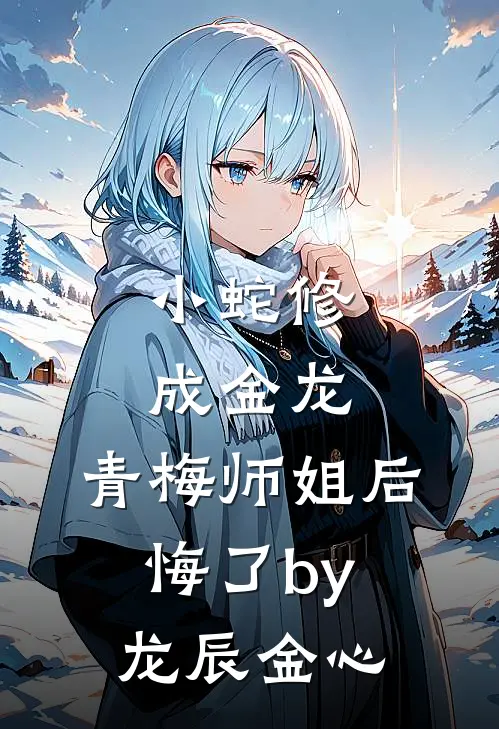 小蛇修成金龙，青梅师姐后悔了by龙辰金心