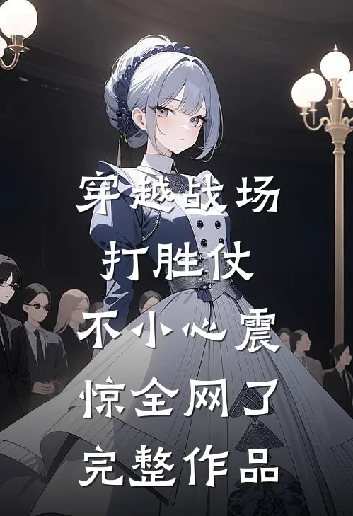 穿越战场打胜仗，不小心震惊全网了完整作品