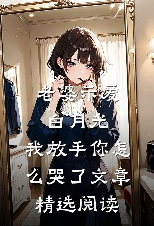 老婆示爱白月光，我放手你怎么哭了文章精选阅读