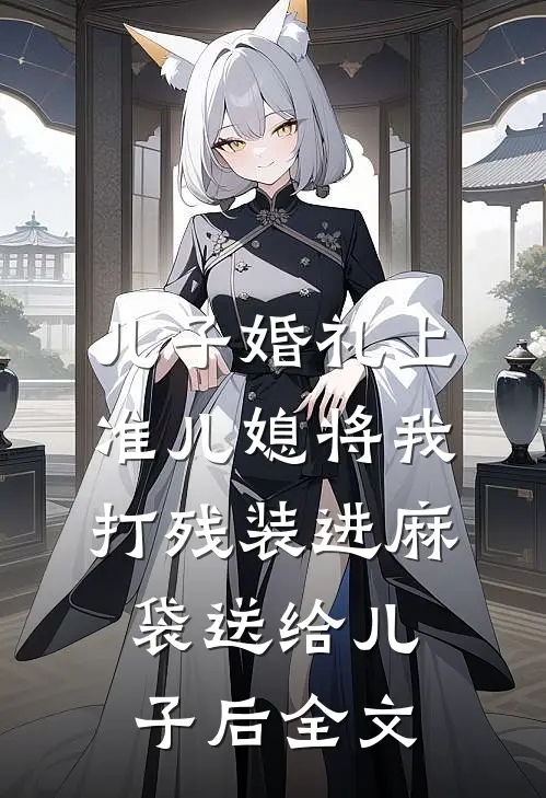 儿子婚礼上，准儿媳将我打残装进麻袋送给儿子后全文