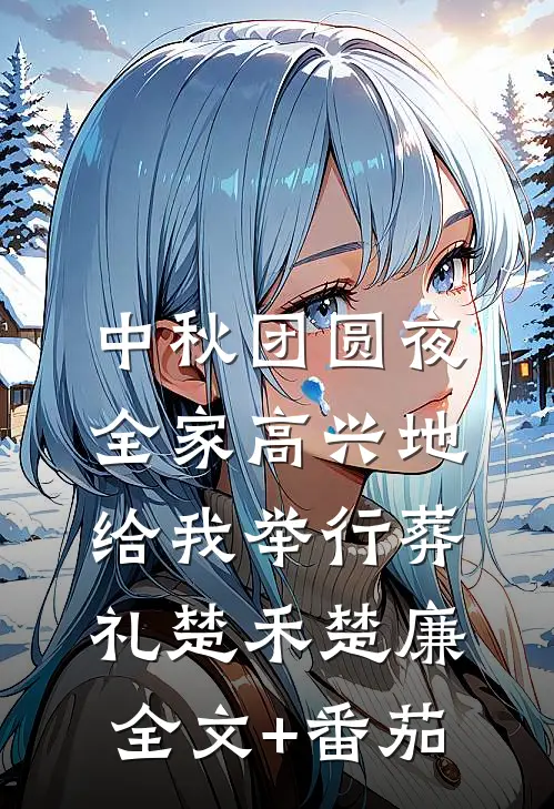 中秋团圆夜，全家高兴地给我举行葬礼楚禾楚廉全文+番茄