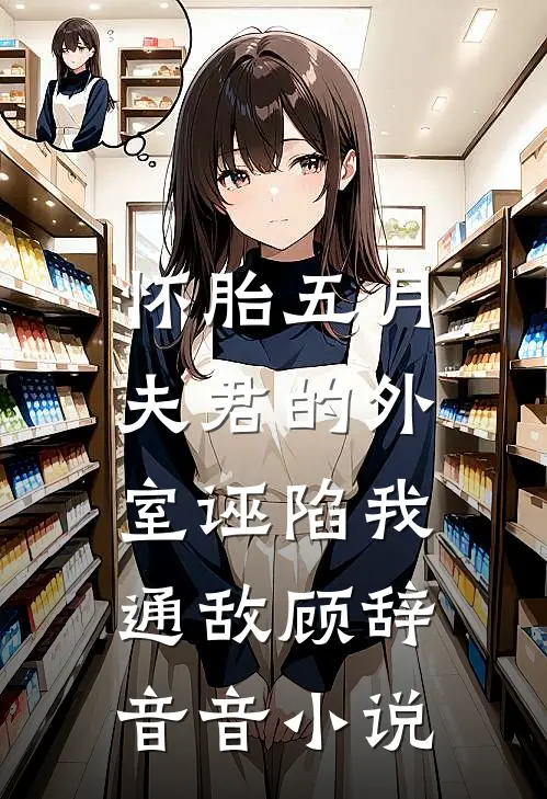 怀胎五月，夫君的外室诬陷我通敌顾辞音音小说