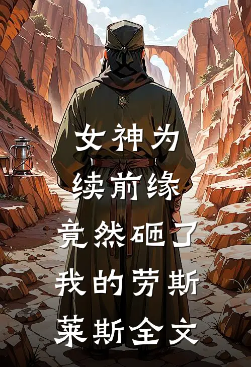 女神为续前缘，竟然砸了我的劳斯莱斯全文