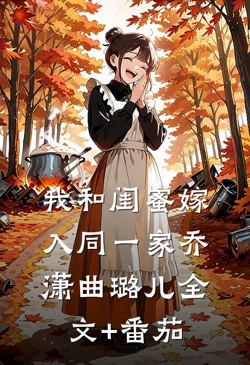 我和闺蜜嫁入同一家乔潇曲璐儿全文+番茄
