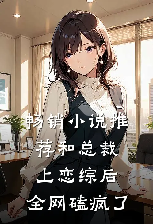 畅销小说推荐和总裁上恋综后，全网磕疯了