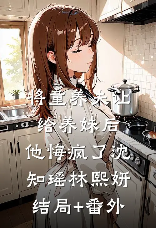 将童养夫让给养妹后，他悔疯了沈知瑶林熙妍结局+番外