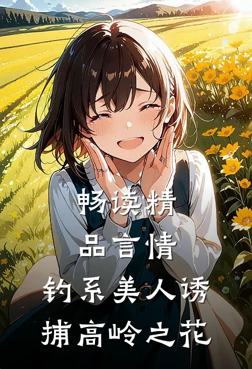 畅读精品言情：钓系美人诱捕高岭之花