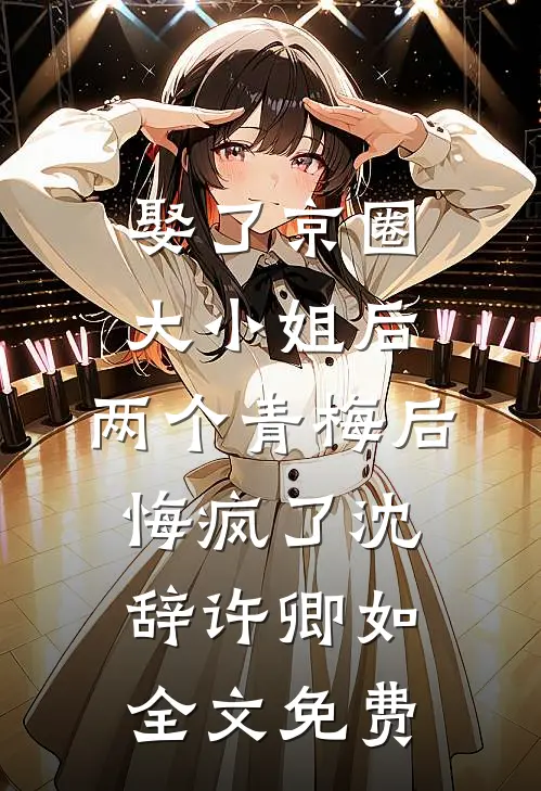娶了京圈大小姐后，两个青梅后悔疯了沈辞许卿如全文免费