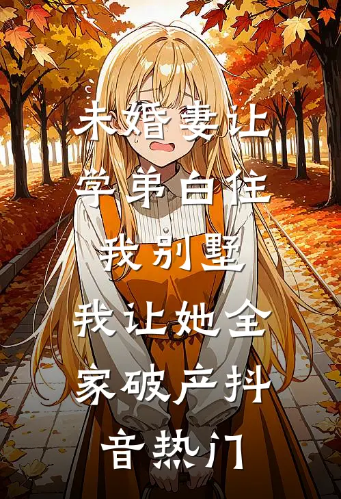 未婚妻让学弟白住我别墅，我让她全家破产抖音热门