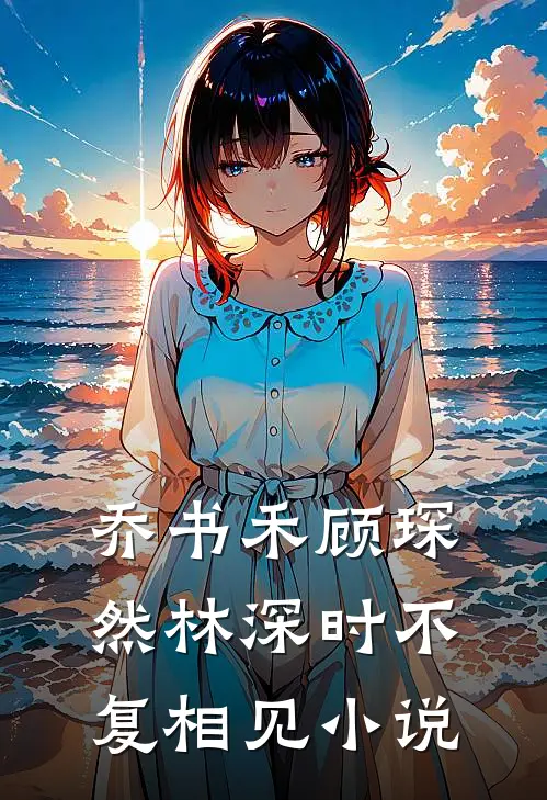 乔书禾顾琛然林深时不复相见小说