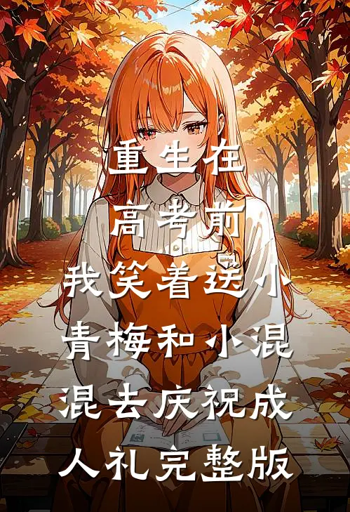 重生在高考前，我笑着送小青梅和小混混去庆祝成人礼完整版