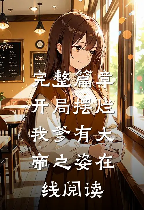 完整篇章开局摆烂,我爹有大帝之姿在线阅读