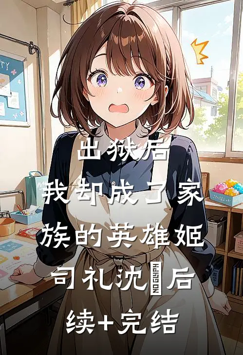 出狱后，我却成了家族的英雄姬司礼沈偲后续+完结