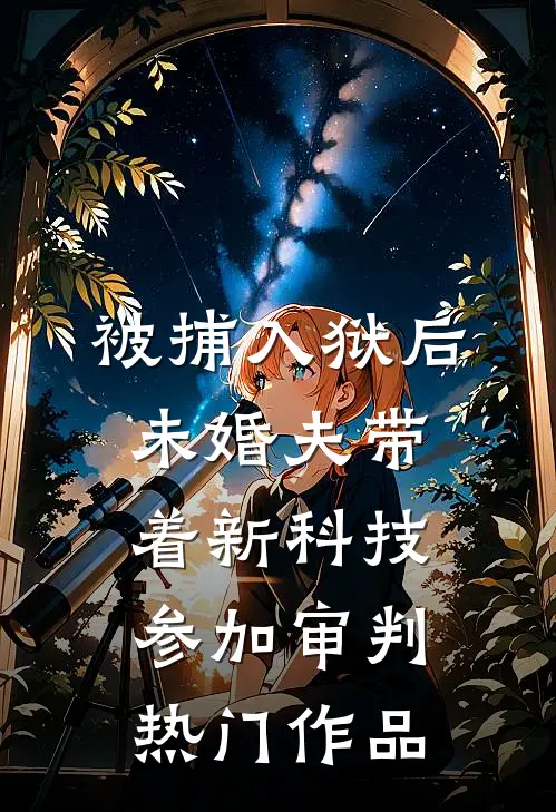 被捕入狱后，未婚夫带着新科技参加审判热门作品