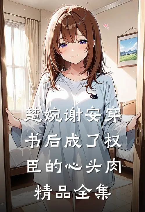 楚婉谢安穿书后成了权臣的心头肉精品全集