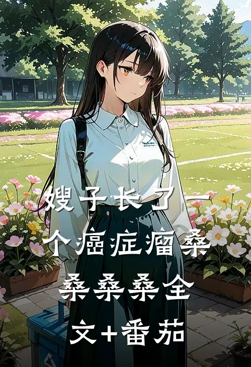 嫂子长了一个癌症瘤桑桑桑桑全文+番茄