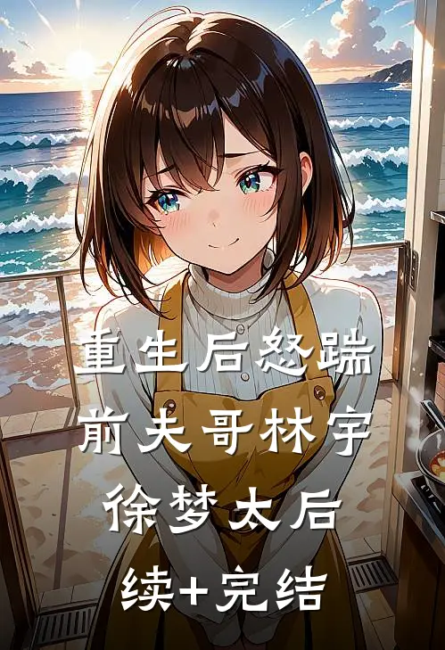 重生后怒踹前夫哥林宇徐梦太后续+完结