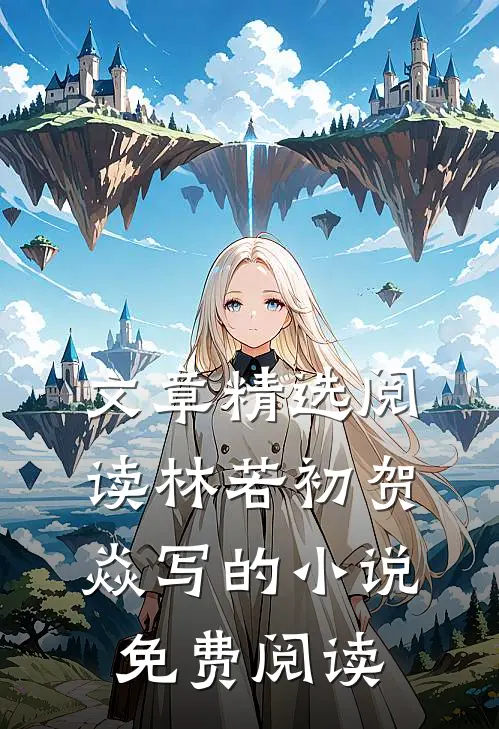 文章精选阅读林若初贺焱写的小说免费阅读