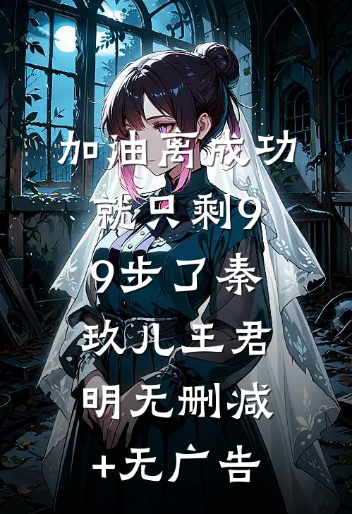 加油离成功就只剩99步了秦玖儿王君明无删减+无广告