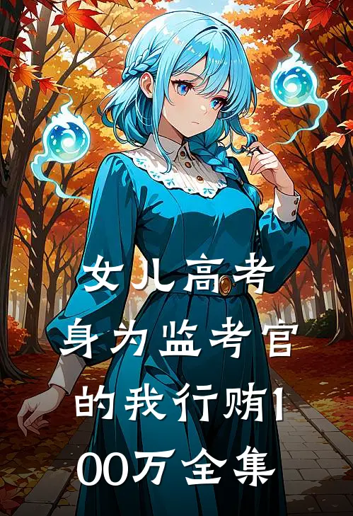 女儿高考，身为监考官的我行贿100万全集