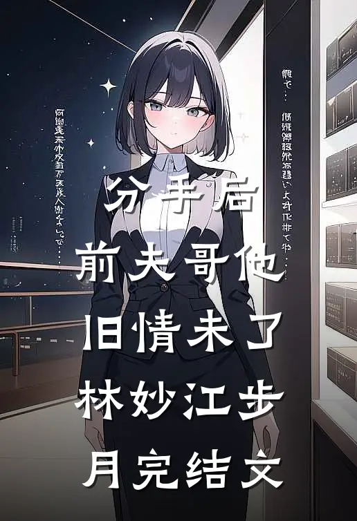 分手后，前夫哥他旧情未了林妙江步月完结文