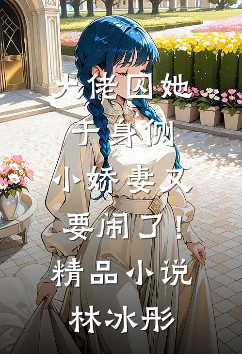 大佬囚她于身侧，小娇妻又要闹了！精品小说林冰彤
