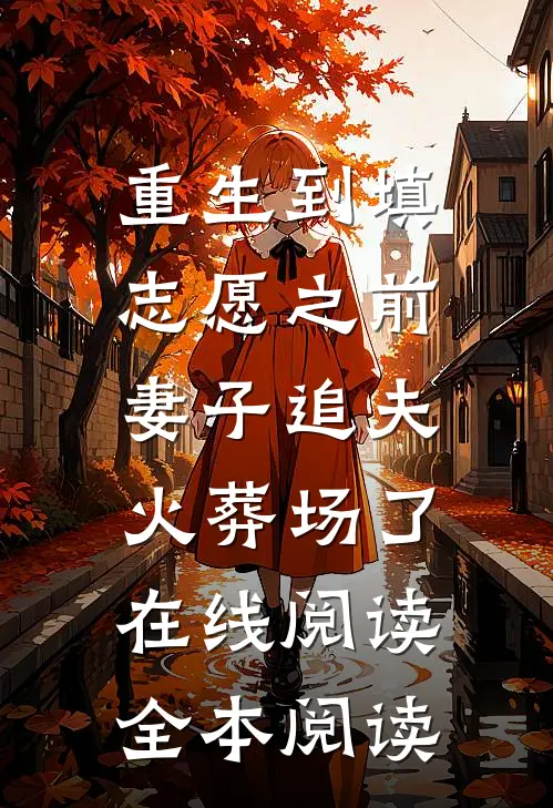 重生到填志愿之前，妻子追夫火葬场了在线阅读全本阅读