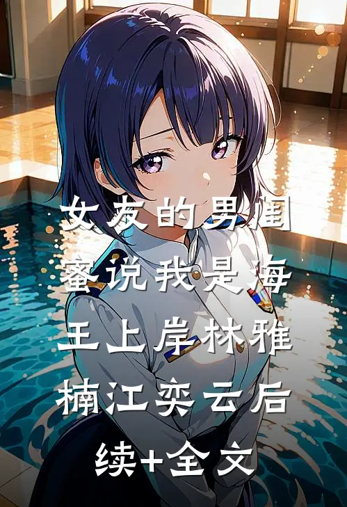 女友的男闺蜜说我是海王上岸林雅楠江奕云后续+全文