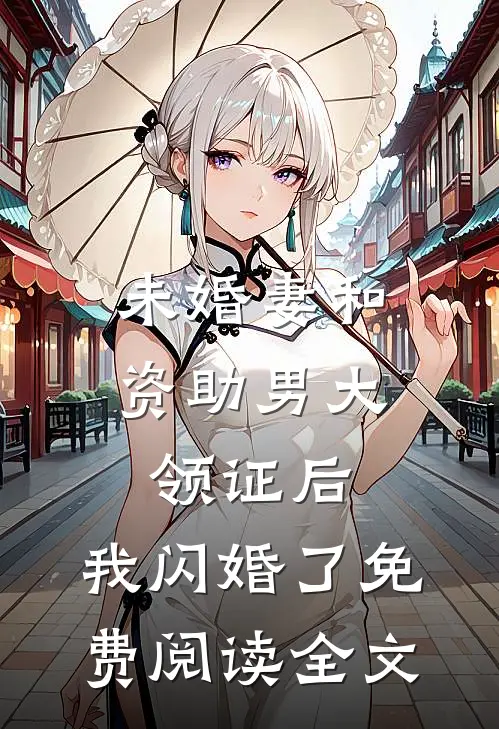 未婚妻和资助男大领证后，我闪婚了免费阅读全文