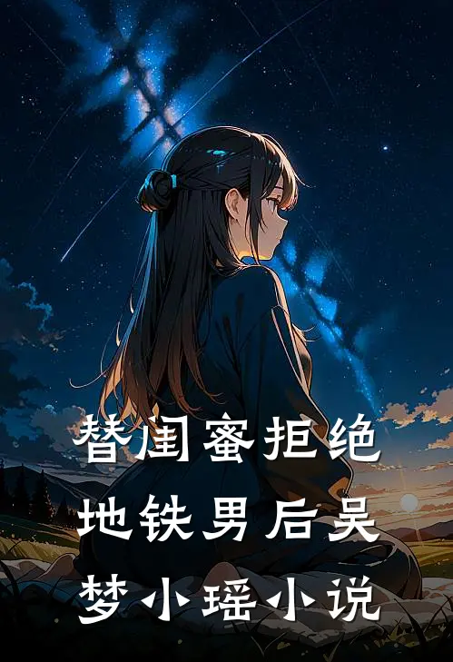 替闺蜜拒绝地铁男后吴梦小瑶小说