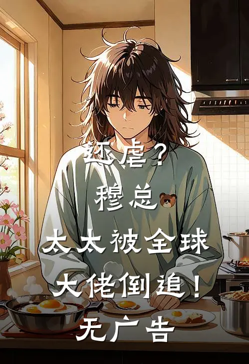 还虐？穆总，太太被全球大佬倒追！无广告