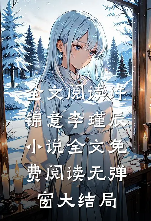 全文阅读许锦意李瑾辰小说全文免费阅读无弹窗大结局_