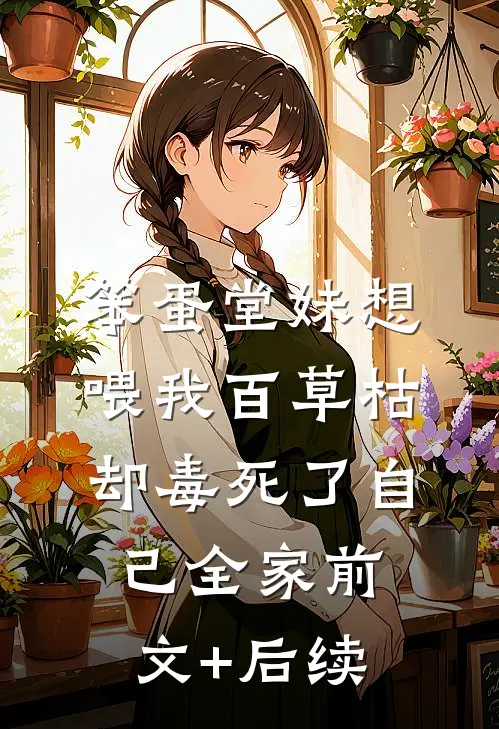 笨蛋堂妹想喂我百草枯，却毒死了自己全家前文+后续