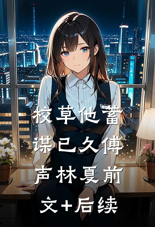 校草他蓄谋已久傅声林夏前文+后续